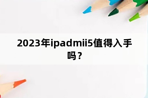 2023年ipadmii5值得入手吗？