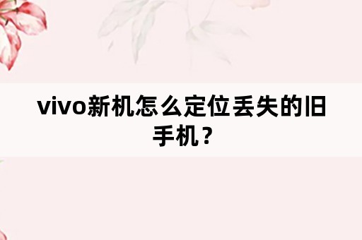 vivo新机怎么定位丢失的旧手机？