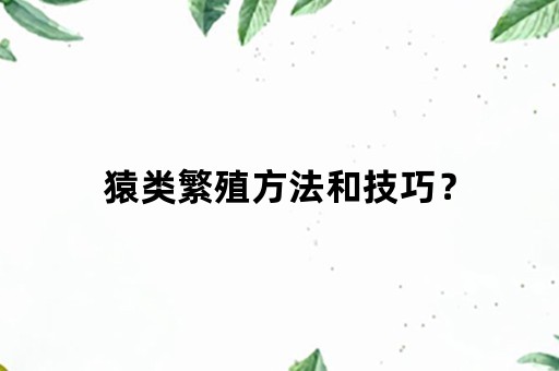 猿类繁殖方法和技巧？