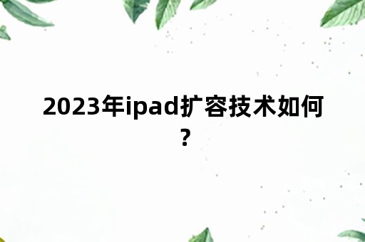 2023年ipad扩容技术如何？