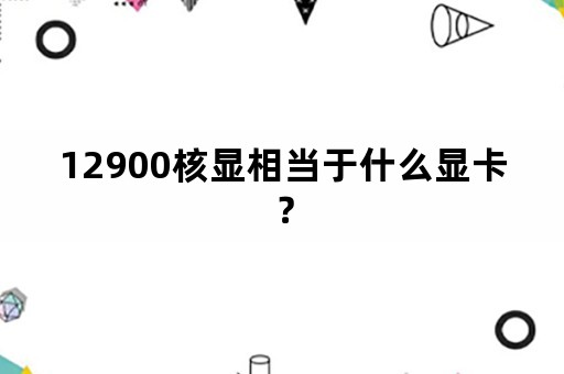 12900核显相当于什么显卡？