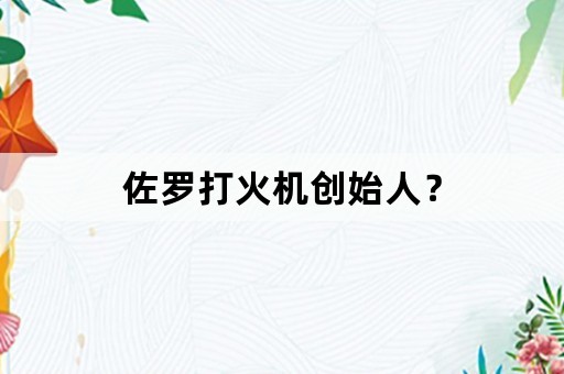 佐罗打火机创始人？