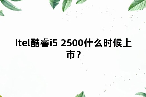 Itel酷睿i5 2500什么时候上市？