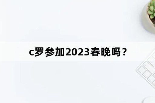 c罗参加2023春晚吗？