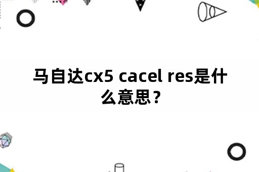 马自达cx5 cacel res是什么意思？