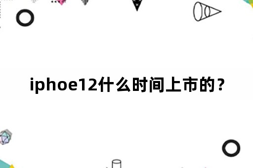 iphoe12什么时间上市的？