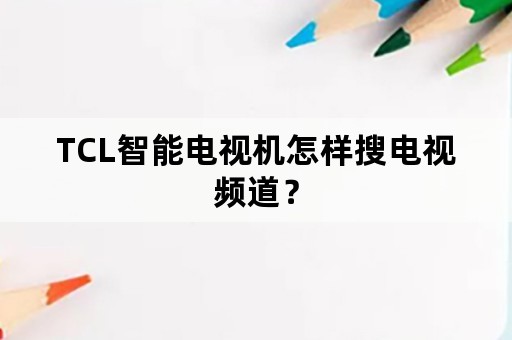 TCL智能电视机怎样搜电视频道？