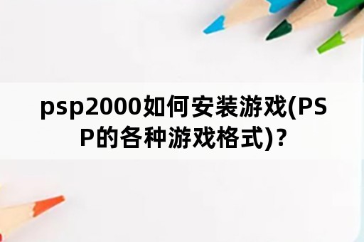 psp2000如何安装游戏(PSP的各种游戏格式)？