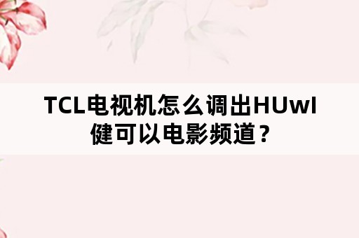 TCL电视机怎么调出HUwI健可以电影频道？