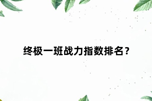 终极一班战力指数排名？