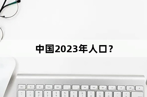 中国2023年人口？