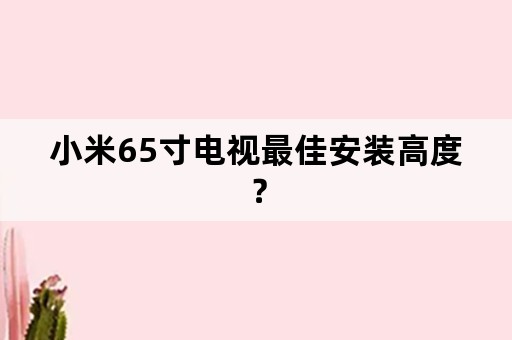 小米65寸电视最佳安装高度？