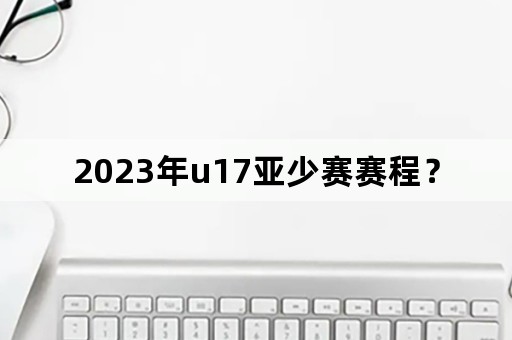 2023年u17亚少赛赛程？