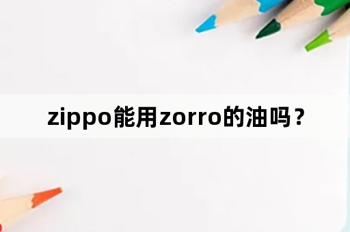 zippo能用zorro的油吗？