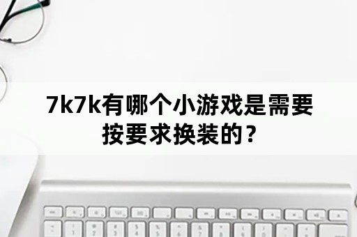 7k7k有哪个小游戏是需要按要求换装的？