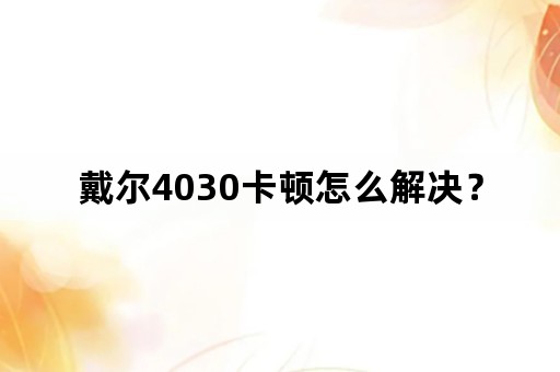 戴尔4030卡顿怎么解决？