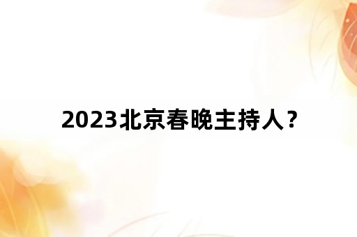 2023北京春晚主持人？