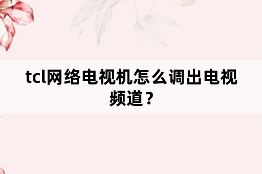 tcl网络电视机怎么调出电视频道？