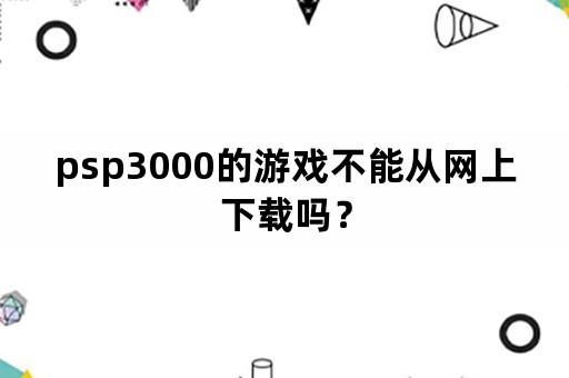 psp3000的游戏不能从网上下载吗？