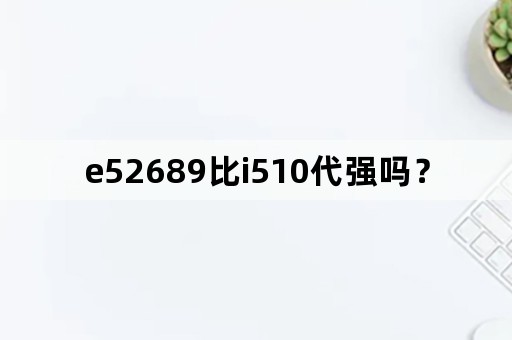 e52689比i510代强吗？