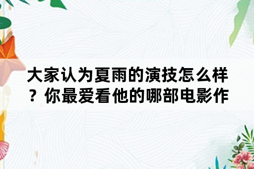 大家认为夏雨的演技怎么样？你最爱看他的哪部电影作品？