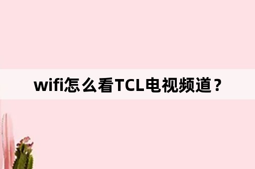 wifi怎么看TCL电视频道？