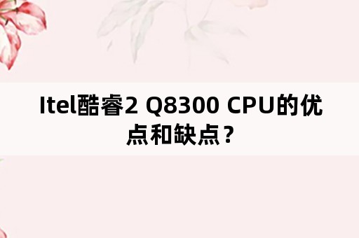 Itel酷睿2 Q8300 CPU的优点和缺点？