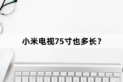 小米电视75寸也多长？