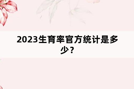 2023生育率官方统计是多少？