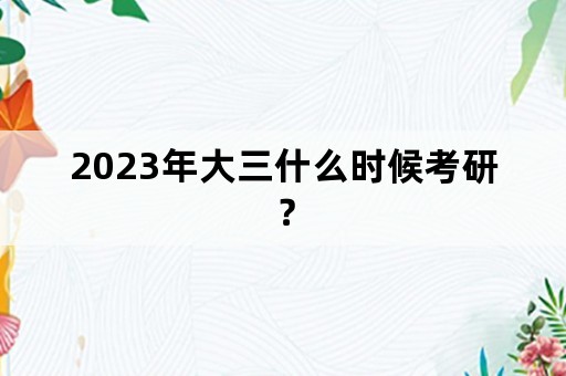 2023年大三什么时候考研？