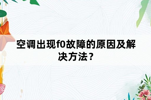 空调出现f0故障的原因及解决方法？