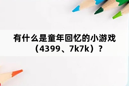 有什么是童年回忆的小游戏（4399、7k7k）？