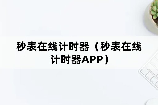 秒表在线计时器（秒表在线计时器APP）