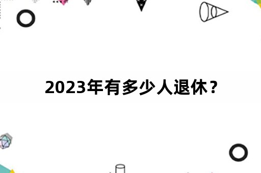 2023年有多少人退休？