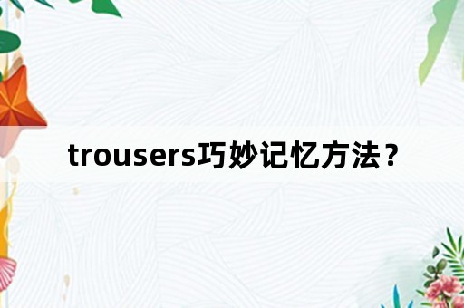 trousers巧妙记忆方法？