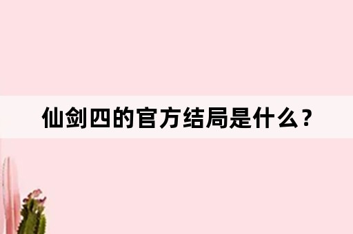 仙剑四的官方结局是什么？