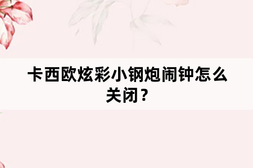 卡西欧炫彩小钢炮闹钟怎么关闭？