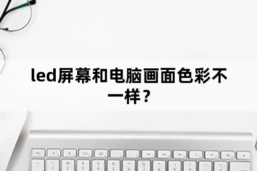 led屏幕和电脑画面色彩不一样？