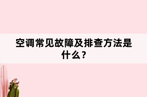 空调常见故障及排查方法是什么？