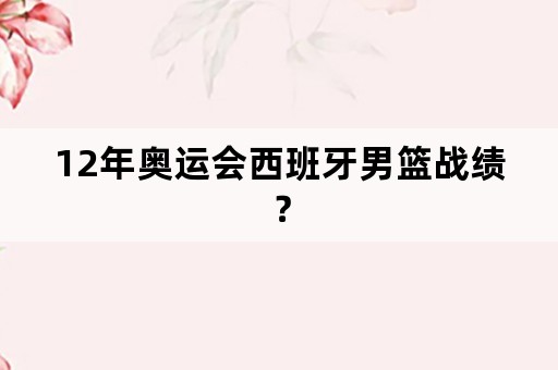 12年奥运会西班牙男篮战绩？