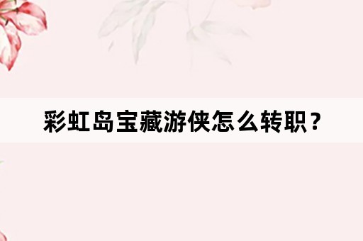 彩虹岛宝藏游侠怎么转职？