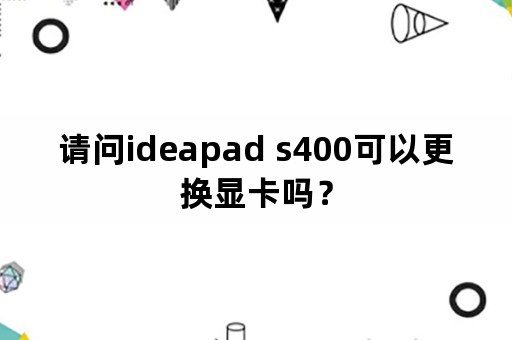 请问ideapad s400可以更换显卡吗？