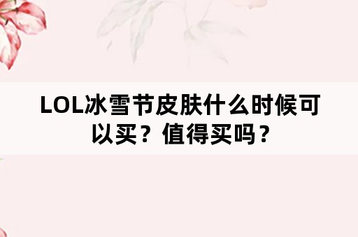 LOL冰雪节皮肤什么时候可以买？值得买吗？