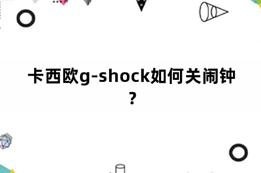 卡西欧g-shock如何关闹钟？