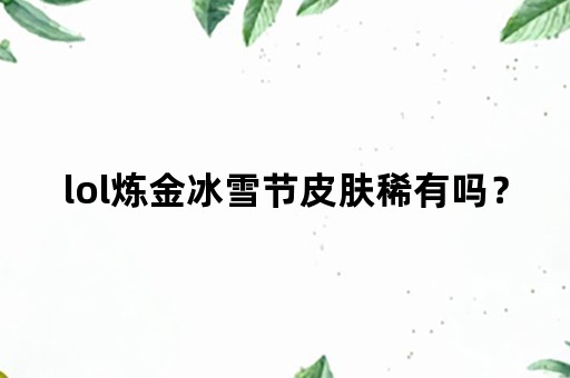 lol炼金冰雪节皮肤稀有吗？