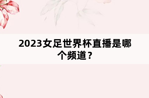 2023女足世界杯直播是哪个频道？