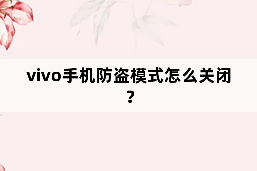 vivo手机防盗模式怎么关闭？