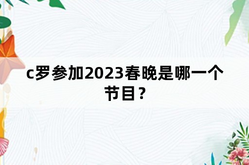 c罗参加2023春晚是哪一个节目？