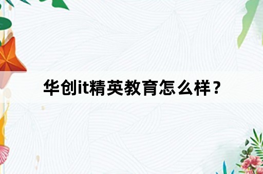 华创it精英教育怎么样？