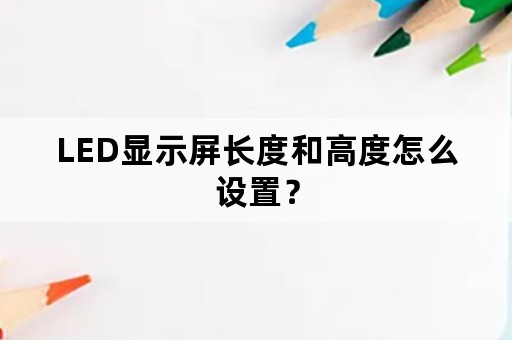 LED显示屏长度和高度怎么设置？